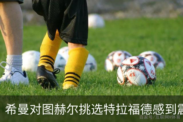 希曼对图赫尔挑选特拉福德感到震惊，称这是勇敢的决策