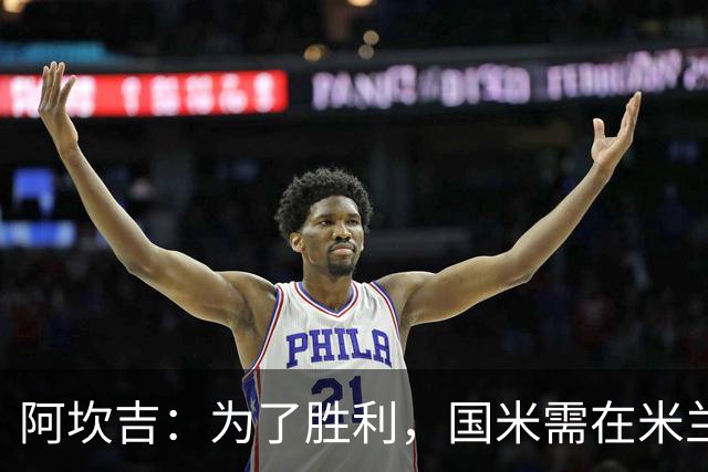 阿坎吉：为了胜利，国米需在米兰德比中全力以赴